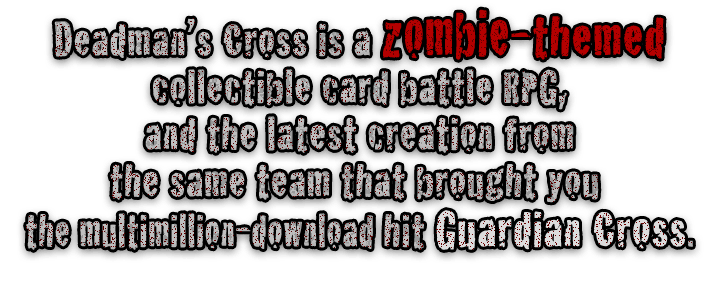 Deadman's Cross is a zombie-themed collectible card battle RPG, and the latest creation from the same team that brought you the multimillion-download hit Guardian Cross.