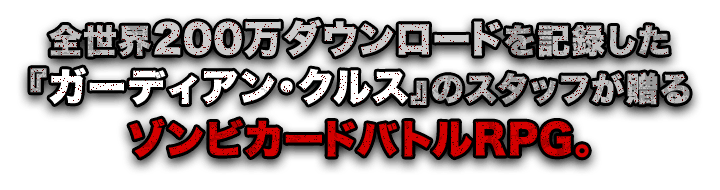 全世界200万ダウンロードを記録した『ガーディアン・クルス』のスタッフが贈るゾンビカードバトルRPG。